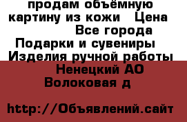 продам объёмную картину из кожи › Цена ­ 10 000 - Все города Подарки и сувениры » Изделия ручной работы   . Ненецкий АО,Волоковая д.